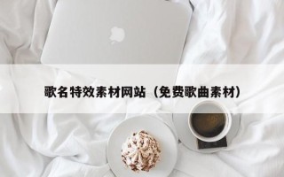 驻马店歌名特效素材网站（免费歌曲素材）